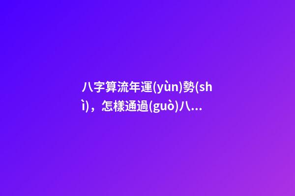 八字算流年運(yùn)勢(shì)，怎樣通過(guò)八字看流年運(yùn)勢(shì).pdf 八字算流年運(yùn)勢(shì)